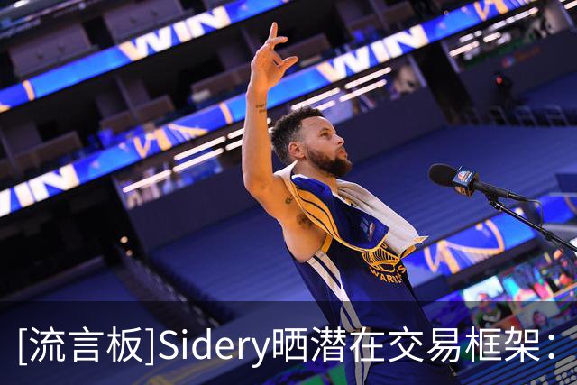 [流言板]Sidery晒潜在交易框架：湖人4换1得到库明加